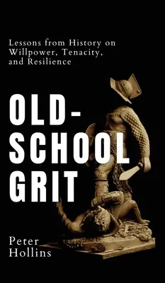 El valor de la vieja escuela: Lecciones de la historia sobre fuerza de voluntad, tenacidad y resistencia - Old-School Grit: Lessons from History on Willpower, Tenacity, and Resilience