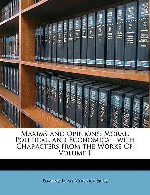 Máximas y opiniones: Moral, Política y Economía, con Personajes de las Obras de, Volumen 1 - Maxims and Opinions: Moral, Political, and Economical, with Characters from the Works Of, Volume 1