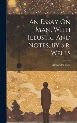 Un ensayo sobre el hombre. Con ilustraciones y notas de S.r. Wells - An Essay On Man. With Illustr., And Notes, By S.r. Wells