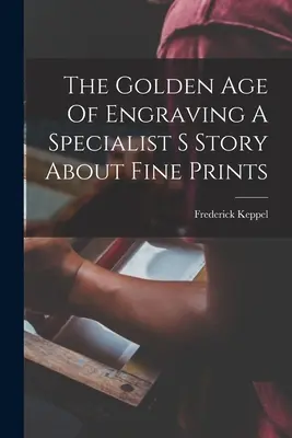 La edad de oro del grabado Historia de un especialista en estampas finas - The Golden Age Of Engraving A Specialist S Story About Fine Prints