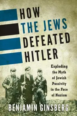 Cómo derrotaron los judíos a Hitler: Destruyendo el mito de la pasividad judía frente al nazismo - How the Jews Defeated Hitler: Exploding the Myth of Jewish Passivity in the Face of Nazism