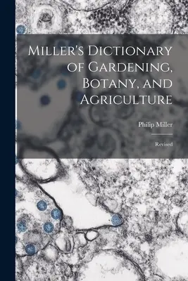 Miller's Dictionary of Gardening, Botany, and Agriculture: Revisado - Miller's Dictionary of Gardening, Botany, and Agriculture: Revised