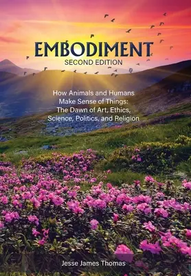 Embodiment: Cómo los animales y los humanos dan sentido a las cosas: El amanecer del arte, la ética, la ciencia, la política y la religión - Embodiment: How Animals and Humans Make Sense of Things: The Dawn of Art, Ethics, Science, Politics, and Religion