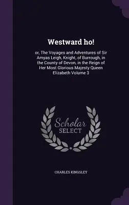 La historia de un hombre, un hombre y una mujer: la historia de un hombre, un hombre y una mujer, la historia de un hombre, un hombre y una mujer - Westward ho!: or, The Voyages and Adventures of Sir Amyas Leigh, Knight, of Burrough, in the County of Devon, in the Reign of Her Mo