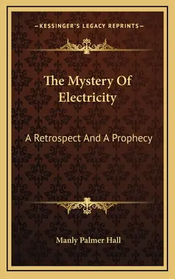 El misterio de la electricidad: Una Retrospectiva Y Una Profecía - The Mystery Of Electricity: A Retrospect And A Prophecy