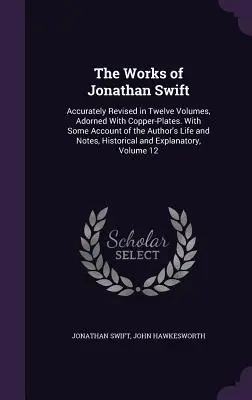 Las Obras de Jonathan Swift: Accurately Revised in Twelve Volumes, Adorned With Copper-Plates. Con algún relato de la vida del autor y notas, Hi - The Works of Jonathan Swift: Accurately Revised in Twelve Volumes, Adorned With Copper-Plates. With Some Account of the Author's Life and Notes, Hi