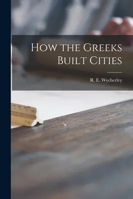 Cómo los griegos construyeron ciudades (Wycherley R. E. (Richard Ernest)) - How the Greeks Built Cities (Wycherley R. E. (Richard Ernest))