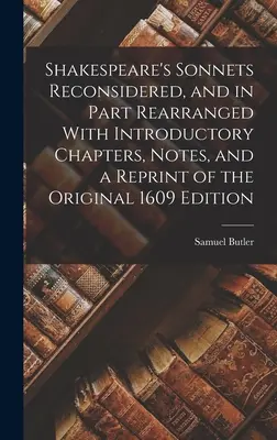 Los Sonetos de Shakespeare Reconsiderados, y en Parte Reordenados Con Capítulos Introductorios, Notas, y una Reimpresión de la Edición Original de 1609 - Shakespeare's Sonnets Reconsidered, and in Part Rearranged With Introductory Chapters, Notes, and a Reprint of the Original 1609 Edition