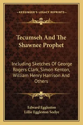 Tecumseh y el profeta Shawnee: Incluyendo esbozos de George Rogers Clark, Simon Kenton, William Henry Harrison y otros - Tecumseh And The Shawnee Prophet: Including Sketches Of George Rogers Clark, Simon Kenton, William Henry Harrison And Others