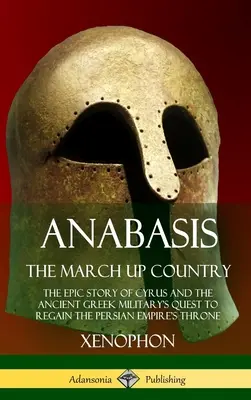 Anábasis, La marcha hacia el norte: La épica historia de Ciro y la lucha de los militares de la antigua Grecia por recuperar el trono del Imperio Persa. - Anabasis, The March Up Country: The Epic Story of Cyrus and the Ancient Greek Military's Quest to Regain the Persian Empire's Throne