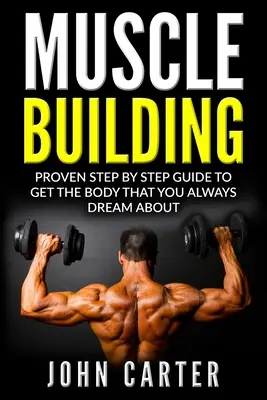 Musculación: Guía probada paso a paso para conseguir el cuerpo que siempre has soñado - Muscle Building: Proven Step By Step Guide To Get The Body You Always Dreamed About