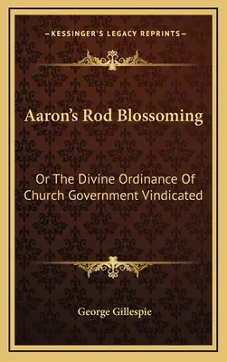 Aaron's Rod Blossoming: O La Divina Ordenanza Del Gobierno De La Iglesia Vindicada - Aaron's Rod Blossoming: Or The Divine Ordinance Of Church Government Vindicated