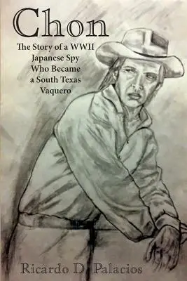 Chon: La historia de un espía japonés de la Segunda Guerra Mundial que se convirtió en vaquero en el sur de Texas - Chon: The Story of a WWII Japanese Spy Who Became a South Texas Vaquero