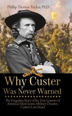 Por qué nunca se avisó a Custer: La historia olvidada del verdadero origen de la catástrofe militar más emblemática de Estados Unidos: la última batalla de Custer. - Why Custer Was Never Warned: The Forgotten Story of the True Genesis of America's Most Iconic Military Disaster, Custer's Last Stand