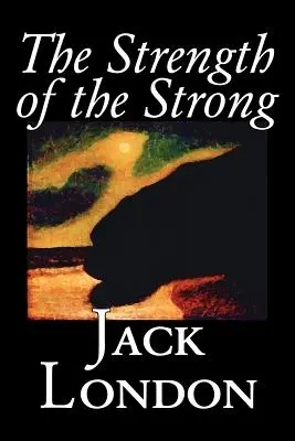 La fuerza de los fuertes by Jack London, Ficción, Acción & Aventura - The Strength of the Strong by Jack London, Fiction, Action & Adventure