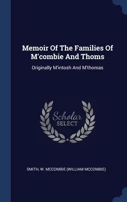 Memorias de las familias M'combie y Thoms: Originalmente M'intosh y M'thomas (Smith W. McCombie (William McCombie)) - Memoir Of The Families Of M'combie And Thoms: Originally M'intosh And M'thomas (Smith W. McCombie (William McCombie))