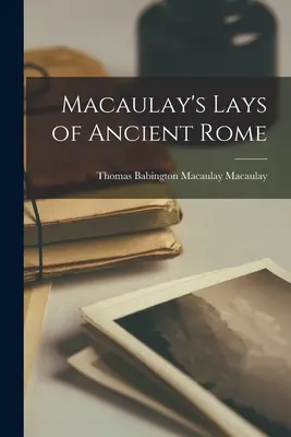 Macaulay's Lays of Ancient Rome (Ensayos de la antigua Roma de Macaulay) - Macaulay's Lays of Ancient Rome