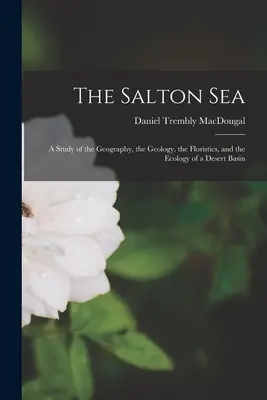 The Salton Sea; a Study of the Geography, the Geology, the Floristics, and the Ecology of a Desert Basin (El mar Salton: estudio geográfico, geológico, florístico y ecológico de una cuenca desértica) - The Salton Sea; a Study of the Geography, the Geology, the Floristics, and the Ecology of a Desert Basin