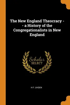 La teocracia de Nueva Inglaterra -- Historia de los congregacionalistas en Nueva Inglaterra - The New England Theocracy -- a History of the Congregationalists in New England