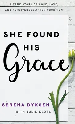 Ella encontró su gracia: Una historia real de esperanza, amor y perdón tras un aborto - She Found His Grace: A True Story Of Hope, Love, And Forgiveness After Abortion