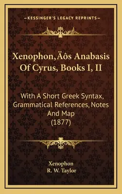 Anábasis de Jenofonte sobre Ciro, libros I y II: con una breve sintaxis griega, referencias gramaticales, notas y mapa (1877) - Xenophon's Anabasis Of Cyrus, Books I, II: With A Short Greek Syntax, Grammatical References, Notes And Map (1877)