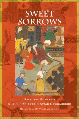 Dulces dolores: Poemas escogidos de Sheikh Farideddin Attar Neyshaboori - Sweet Sorrows: Selected Poems of Sheikh Farideddin Attar Neyshaboori