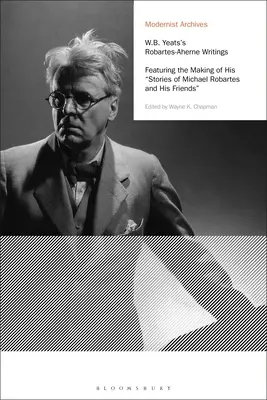 W.B. Yeats's Robartes-Aherne Writings: Featuring the Making of His Stories of Michael Robartes and His Friends