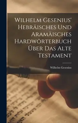 Hebrisches Und Aramisches Hardwrterbuch ber Das Alte Testament, de Wilhelm Gesenius - Wilhelm Gesenius' Hebrisches Und Aramisches Hardwrterbuch ber Das Alte Testament