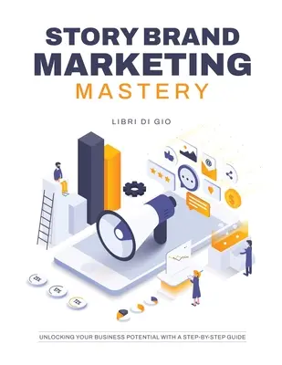 StoryBrand Marketing Mastery: Desbloqueando el Potencial de su Negocio con una Guía Paso a Paso - StoryBrand Marketing Mastery: Unlocking Your Business Potential with a Step-by-Step Guide