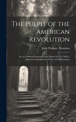 El Púlpito de la Revolución Americana: Or, the Political Sermons of the Period of 1776: Con una introducción histórica, notas e ilustraciones - The Pulpit of the American Revolution: Or, the Political Sermons of the Period of 1776: With a Historical Introduction, Notes, and Illustrations