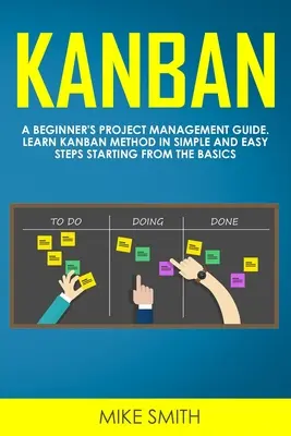 Kanban: Guía de Gestión de Proyectos para Principiantes. Aprenda el Método Kanban en Pasos Simples y Fáciles Empezando por lo Básico - Kanban: A Beginner's Project Management Guide. Learn Kanban Method in Simple and Easy Steps Starting from the Basics