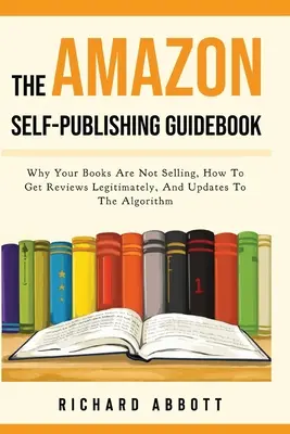 La guía de autopublicación de Amazon: Por qué tus libros no se venden, cómo conseguir reseñas de forma legítima y actualizaciones del algoritmo - The Amazon Self-Publishing Guidebook: Why Your Books Are Not Selling, How To Get Reviews Legitimately, And Updates To The Algorithm