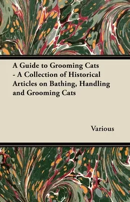 A Guide to Grooming Cats - A Collection of Historical Articles on Bathing, Handling and Grooming Cats (Guía para el aseo de los gatos - Colección de artículos históricos sobre el baño, el manejo y el aseo de los gatos) - A Guide to Grooming Cats - A Collection of Historical Articles on Bathing, Handling and Grooming Cats