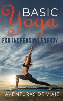 Yoga Básico para Aumentar la Energía: Yoga Terapéutico para Revitalizar y Aumentar la Energía - Basic Yoga for Increasing Energy: Yoga Therapy for Revitalization and Increasing Energy