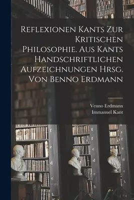 Reflexiones de Kant sobre la filosofía crítica. Aus Kants handschriftlichen Aufzeichnungen hrsg. von Benno Erdmann - Reflexionen Kants zur kritischen Philosophie. Aus Kants handschriftlichen Aufzeichnungen hrsg. von Benno Erdmann