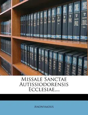 Missale Sanctae Autissiodorensis Ecclesiae, ...