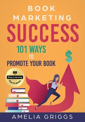 Book Marketing Success: 101 maneras de promocionar su libro - Book Marketing Success: 101 Ways to Promote Your Book