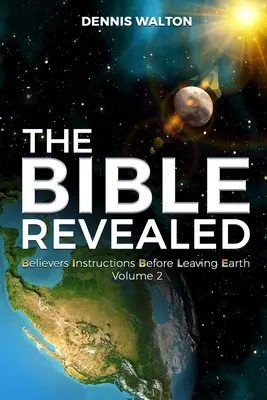 La Biblia Revelada: Instrucciones para los creyentes antes de dejar la Tierra: Volumen 2 - The Bible Revealed: Believers Instructions Before Leaving Earth Volume 2