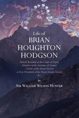 Vida de Brian Houghton Hodgson: Residente británico en la Corte de Nepal, miembro del Instituto de Francia, miembro de la Royal Society y Vicepresidente. - Life of Brian Houghton Hodgson: British Resident at the Court of Nepal, Member of the Institute of France; Fellow of the Royal Society; a Vice-Preside