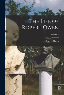 La vida de Robert Owen; Volumen 1 - The Life of Robert Owen; Volume 1