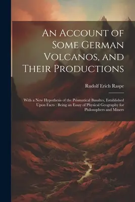 Un relato de algunos volcanes alemanes y su producción: Con una nueva hipótesis sobre las basaltas prismáticas, basada en hechos: Un ensayo sobre - An Account of Some German Volcanos, and Their Productions: With a New Hypothesis of the Prismatical Basaltes, Established Upon Facts: Being an Essay o