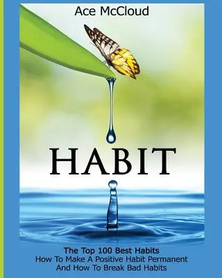 Hábitos: Los 100 mejores hábitos: Cómo hacer que un hábito positivo sea permanente y cómo acabar con los malos hábitos - Habit: The Top 100 Best Habits: How To Make A Positive Habit Permanent And How To Break Bad Habits