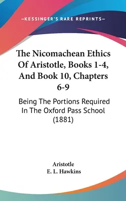 La ética a Nicómaco de Aristóteles, libros 1-4, y libro 10, capítulos 6-9: las partes requeridas en la Oxford Pass School (1881) - The Nicomachean Ethics Of Aristotle, Books 1-4, And Book 10, Chapters 6-9: Being The Portions Required In The Oxford Pass School (1881)