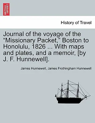 Diario del viaje del Paquete Misionero, Boston a Honolulu, 1826 ... con mapas y láminas, y una Memoria, [Por J. F. Hunnewell]. - Journal of the Voyage of the Missionary Packet, Boston to Honolulu, 1826 ... with Maps and Plates, and a Memoir, [By J. F. Hunnewell].