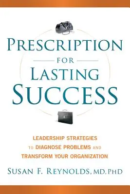 Receta para un éxito duradero: Estrategias de liderazgo para diagnosticar problemas y transformar su organización - Prescription for Lasting Success: Leadership Strategies to Diagnose Problems and Transform Your Organization