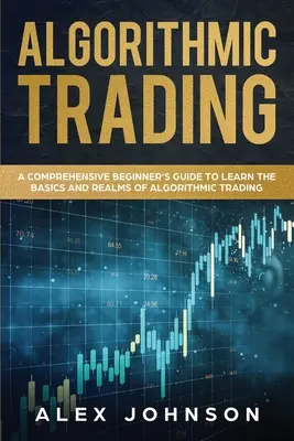 Trading algorítmico: Una guía completa para principiantes para aprender los fundamentos y los reinos del comercio algorítmico - Algorithmic Trading: A Comprehensive Beginner's Guide to Learn the Basics and Realms of Algorithmic Trading