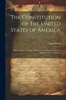 La Constitución de los Estados Unidos de América: Con el discurso de Benjamin Franklin a los delegados en el momento de la firma de la Constitución. - The Constitution of the United States of America: With Benjamin Franklin's Address to the Delegates Upon the Signing of the Constitution