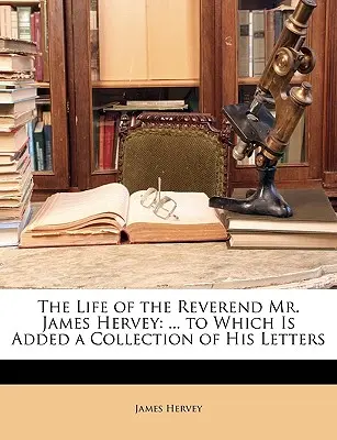 La vida del reverendo Sr. James Hervey: ... a la que se añade una colección de sus cartas - The Life of the Reverend Mr. James Hervey: ... to Which Is Added a Collection of His Letters