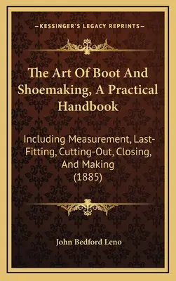 El arte de fabricar botas y zapatos, manual práctico: El arte de hacer botas y zapatos, un manual práctico que incluye la medición, la horma, el corte, el cierre y la fabricación - The Art Of Boot And Shoemaking, A Practical Handbook: Including Measurement, Last-Fitting, Cutting-Out, Closing, And Making