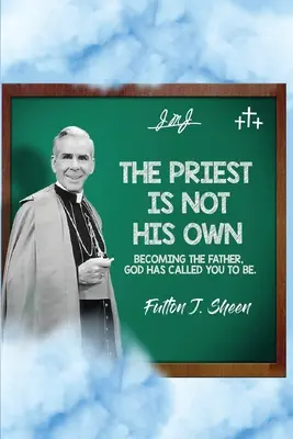 El Sacerdote No Es Suyo Convertirse En El Padre Que Dios Le Ha Llamado A Ser. - The Priest Is Not His Own.: Becoming The Father, God Has Called You To Be.